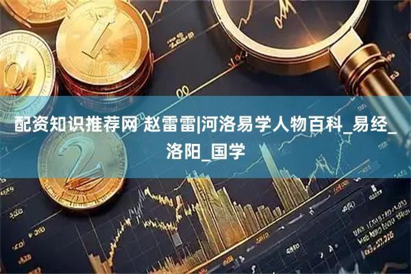 配资知识推荐网 赵雷雷|河洛易学人物百科_易经_洛阳_国学