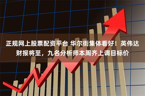 正规网上股票配资平台 华尔街集体看好！英伟达财报将至，九名分析师本周齐上调目标价