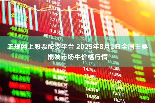 正规网上股票配资平台 2025年8月2日全国主要批发市场牛价格行情