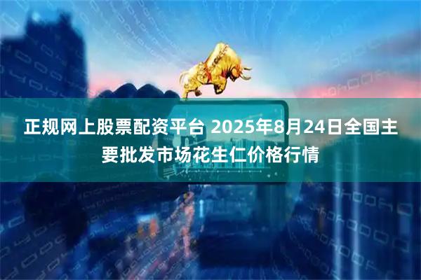 正规网上股票配资平台 2025年8月24日全国主要批发市场花生仁价格行情