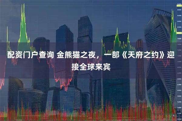 配资门户查询 金熊猫之夜，一部《天府之约》迎接全球来宾