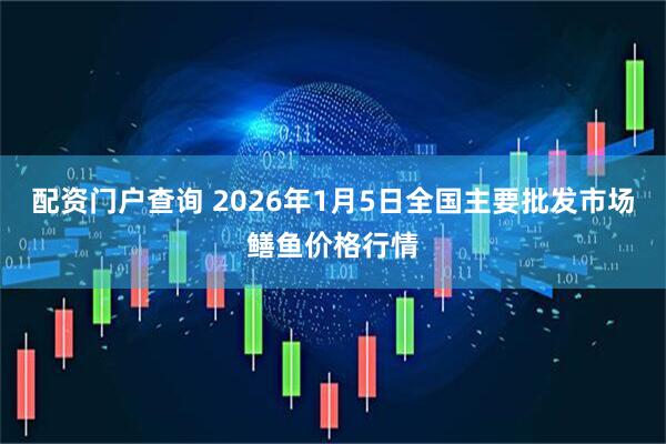 配资门户查询 2026年1月5日全国主要批发市场鳝鱼价格行情