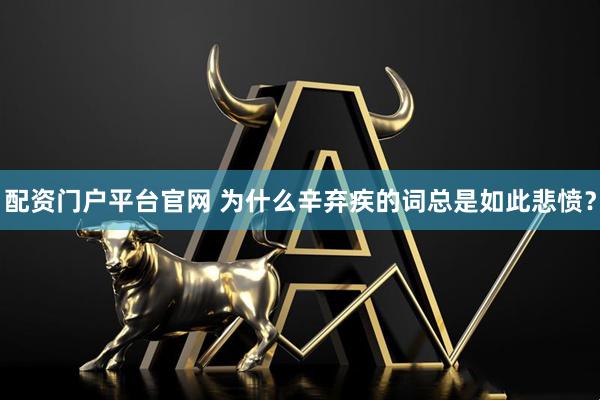 配资门户平台官网 为什么辛弃疾的词总是如此悲愤？
