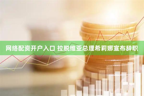 网络配资开户入口 拉脱维亚总理希莉娜宣布辞职