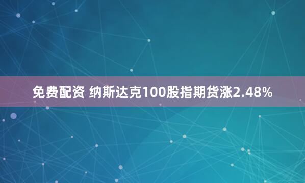 免费配资 纳斯达克100股指期货涨2.48%